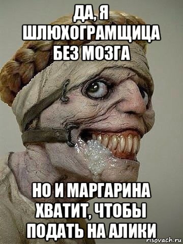 да, я шлюхограмщица без мозга но и маргарина хватит, чтобы подать на алики