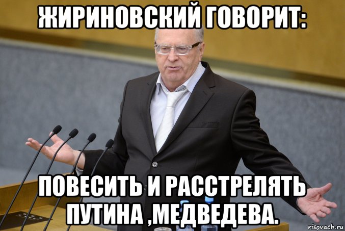 жириновский говорит: повесить и расстрелять путина ,медведева.