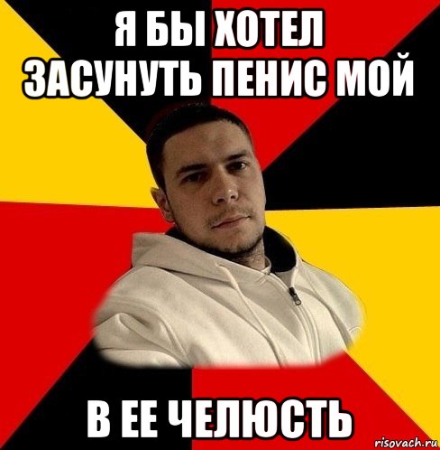 я бы хотел засунуть пенис мой в ее челюсть