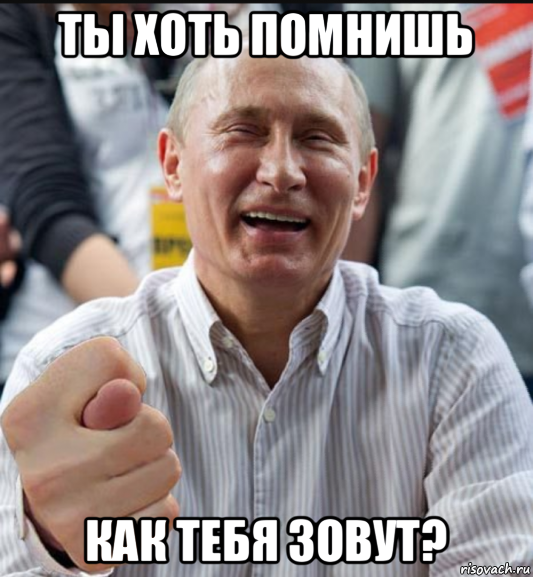 ты хоть помнишь как тебя зовут?