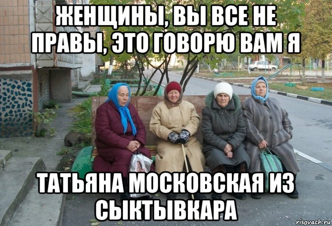 женщины, вы все не правы, это говорю вам я татьяна московская из сыктывкара, Мем бабки у подъезда