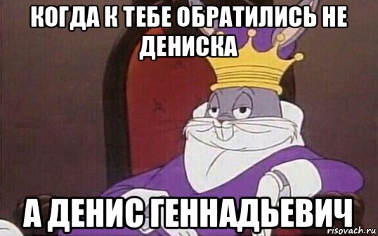 когда к тебе обратились не дениска а денис геннадьевич