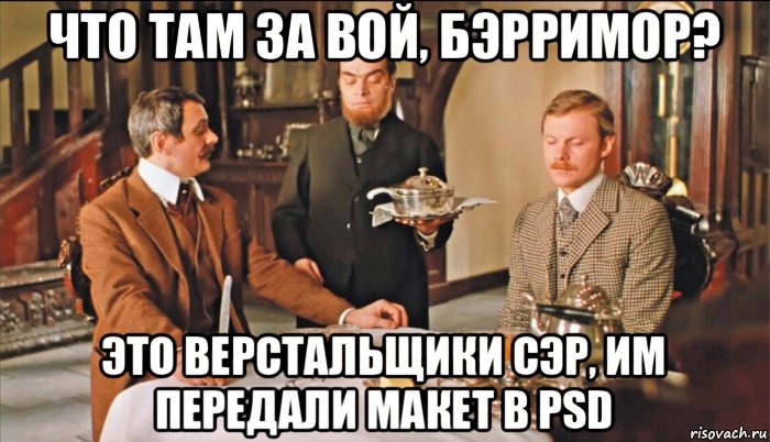 что там за вой, бэрримор? это верстальщики сэр, им передали макет в psd, Мем Берримор