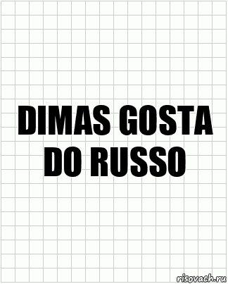 DIMAS GOSTA DO RUSSO