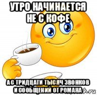 утро начинается не с кофе а с тридцати тысяч звонков и сообщений от романа