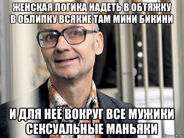 женская логика надеть в обтяжку в облипку всякие там мини бикини и для неё вокруг все мужики сексуальные маньяки, Мем Чикатило