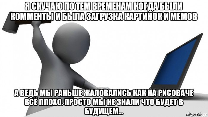 я скучаю по тем временам когда были комменты и была загрузка картинок и мемов а ведь мы раньше жаловались как на рисоваче всё плохо. просто мы не знали что будет в будущем..., Мем ДА КТО такой