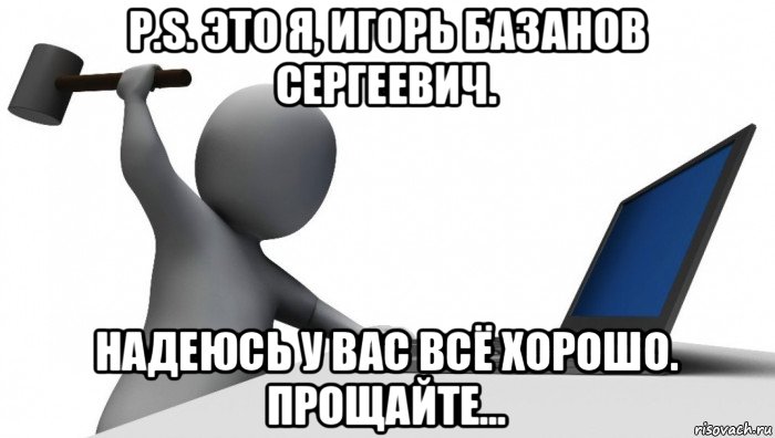 p.s. это я, игорь базанов сергеевич. надеюсь у вас всё хорошо. прощайте..., Мем ДА КТО такой