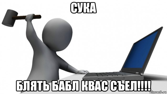 сука блять бабл квас съел!!!!