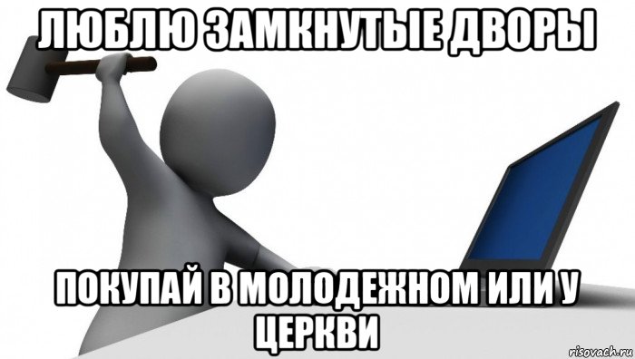 люблю замкнутые дворы покупай в молодежном или у церкви