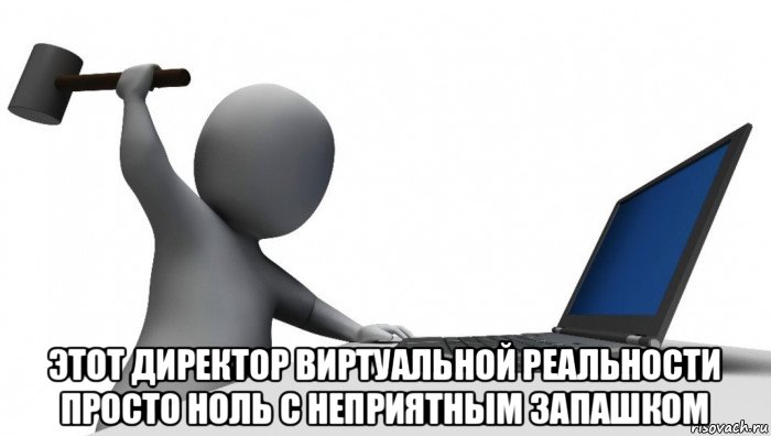  этот директор виртуальной реальности просто ноль с неприятным запашком, Мем ДА КТО такой