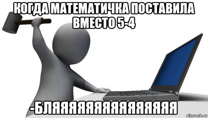 когда математичка поставила вместо 5-4 -бляяяяяяяяяяяяяяя, Мем ДА КТО такой