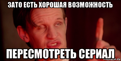 зато есть хорошая возможность пересмотреть сериал, Мем Доктор кто