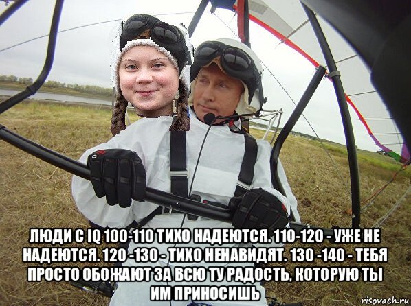  люди с iq 100-110 тихо надеются. 110-120 - уже не надеются. 120 -130 - тихо ненавидят. 130 -140 - тебя просто обожают за всю ту радость, которую ты им приносишь