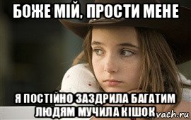боже мій, прости мене я постійно заздрила багатим людям мучила кішок