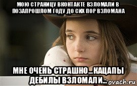 мою страницу вконтакте взломали в позапрошлом году до сих пор взломана мне очень страшно...кацапы дебилы взломали...