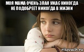 моя мама очень злая ужас никогда не подобреет никогда в жизни 