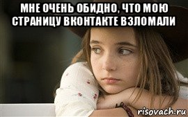 мне очень обидно, что мою страницу вконтакте взломали 