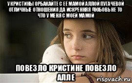 у кристины орбакайте с её мамой аллой пугачевой отличные отношения да искренняя любовь не то что у меня с моей мамой повезло кристине повезло алле