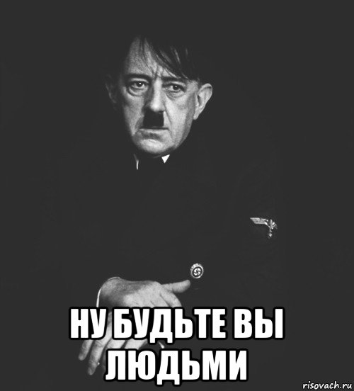  ну будьте вы людьми