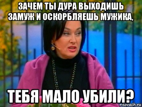 зачем ты дура выходишь замуж и оскорбляешь мужика, тебя мало убили?