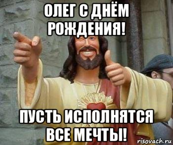 олег с днём рождения! пусть исполнятся все мечты!