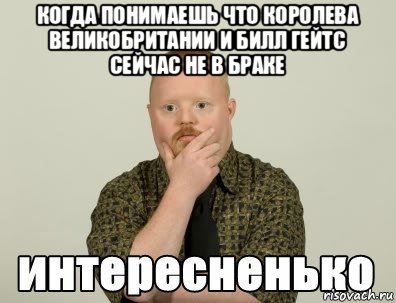 когда понимаешь что королева великобритании и билл гейтс сейчас не в браке , Мем интересненько