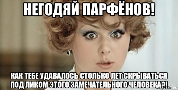 негодяй парфёнов! как тебе удавалось столько лет скрываться под ликом этого замечательного человека?!, Мем Иван Васильевич