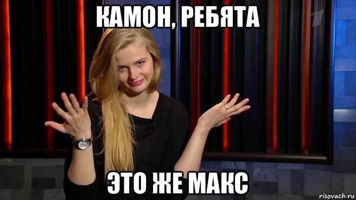 камон, ребята это же макс, Мем Камон ребят