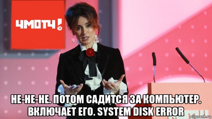 не-не-не. потом садится за компьютер. включает его. system disk error