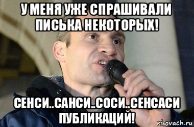 у меня уже спрашивали писька некоторых! сенси..санси..соси..сенсаси публикаций!