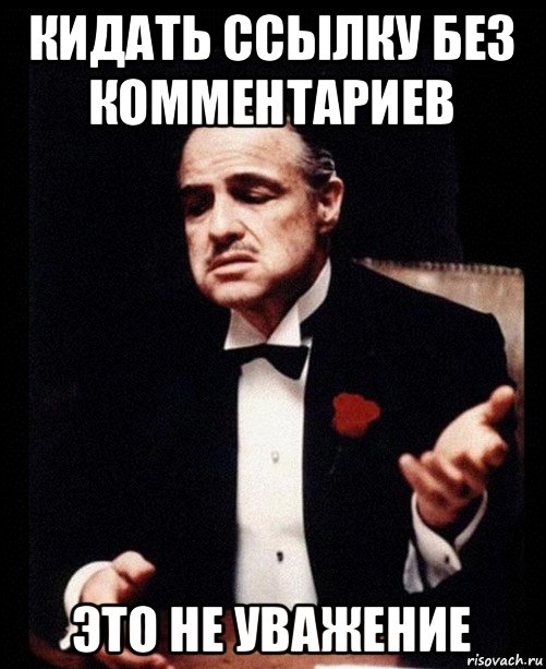 кидать ссылку без комментариев это не уважение