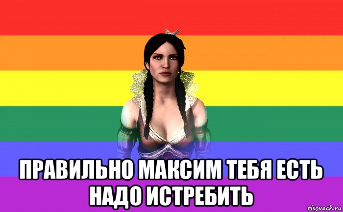  правильно максим тебя есть надо истребить
