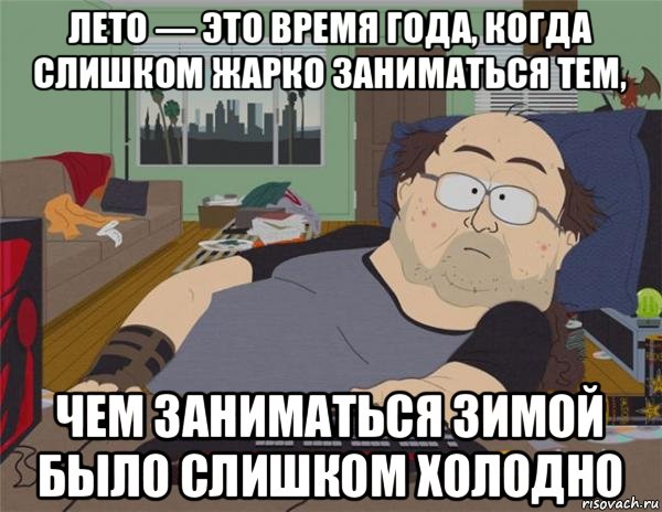 лето — это время года, когда слишком жарко заниматься тем, чем заниматься зимой было слишком холодно