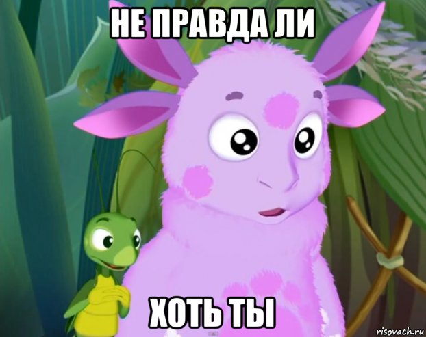 не правда ли хоть ты