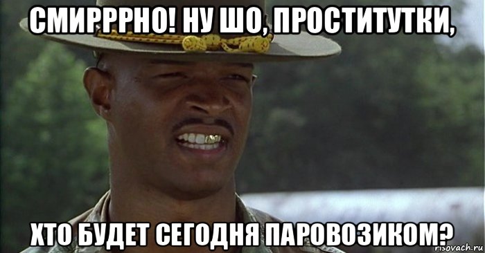 смирррно! ну шо, проститутки, хто будет сегодня паровозиком?