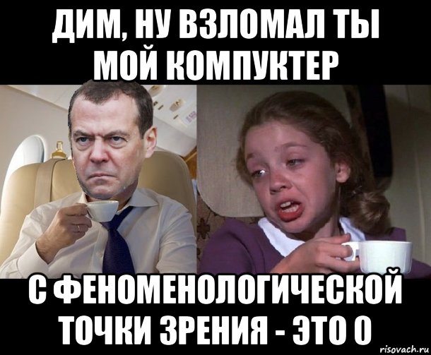 дим, ну взломал ты мой компуктер с феноменологической точки зрения - это 0
