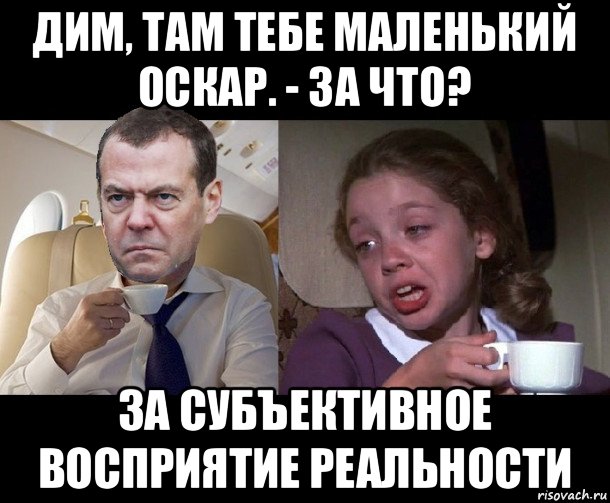 дим, там тебе маленький оскар. - за что? за субъективное восприятие реальности