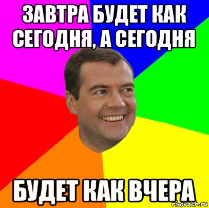 завтра будет как сегодня, а сегодня будет как вчера, Мем  Медведев advice