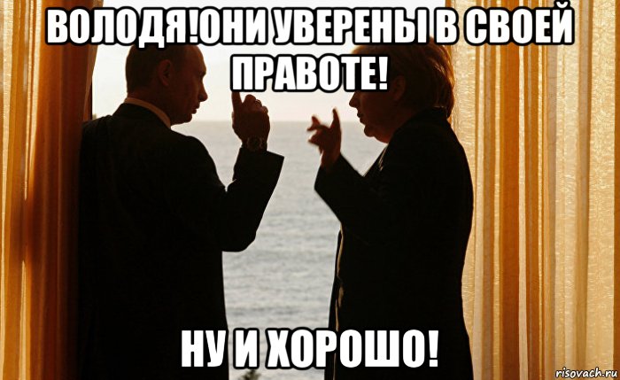 володя!они уверены в своей правоте! ну и хорошо!
