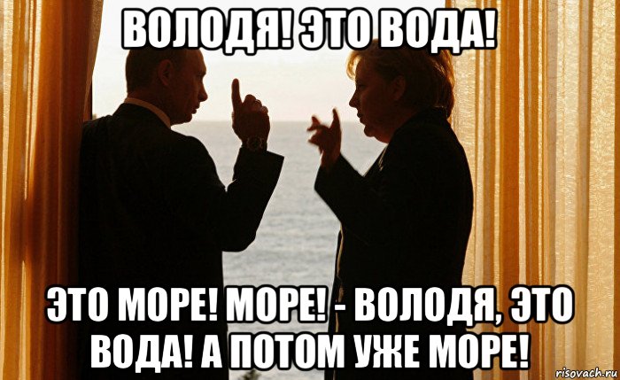 володя! это вода! это море! море! - володя, это вода! а потом уже море!