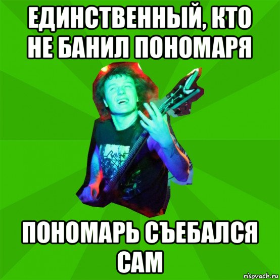 единственный, кто не банил пономаря пономарь съебался сам