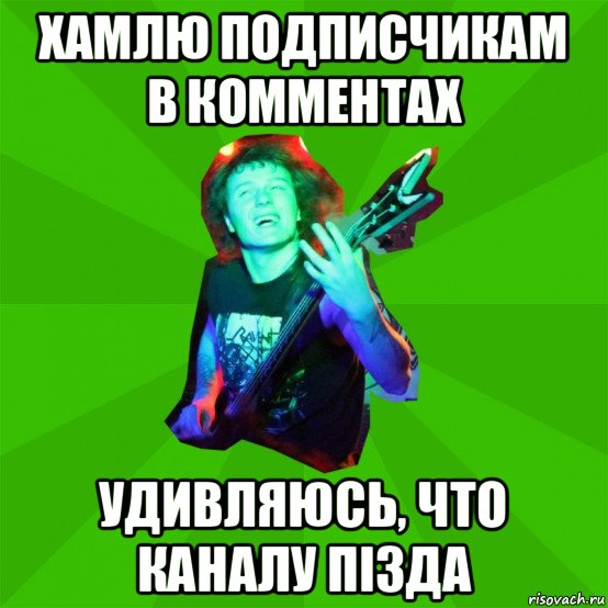 хамлю подписчикам в комментах удивляюсь, что каналу пiзда