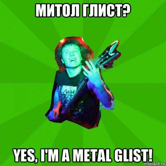 митол глист? yes, i'm a metal glist!