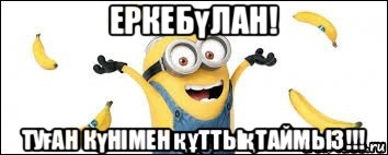 еркебүлан! туған күнімен құттықтаймыз!!!