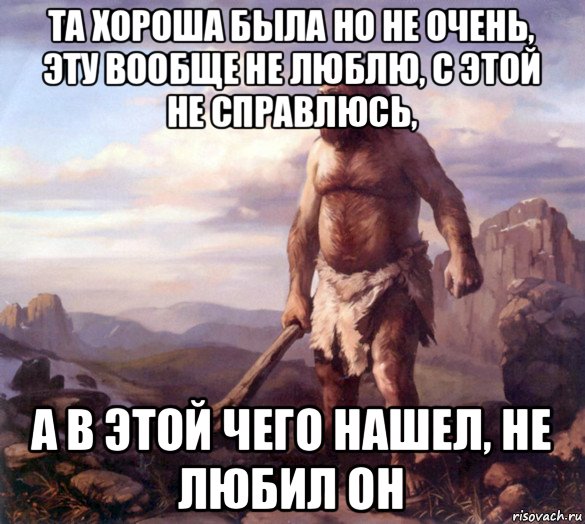 та хороша была но не очень, эту вообще не люблю, с этой не справлюсь, а в этой чего нашел, не любил он