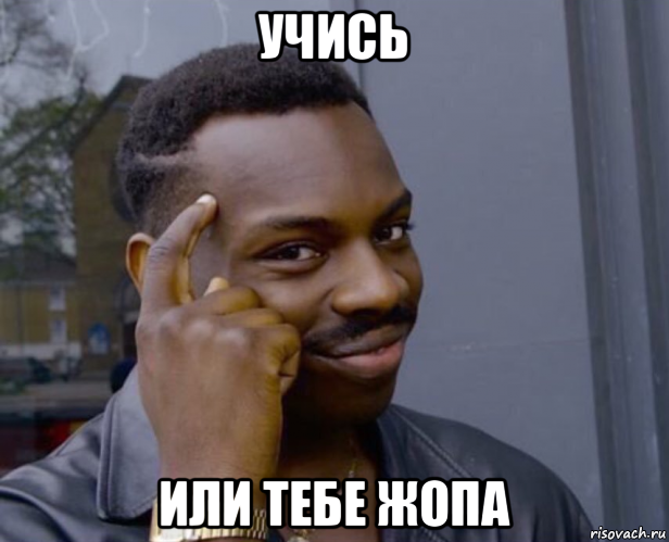 учись или тебе жопа