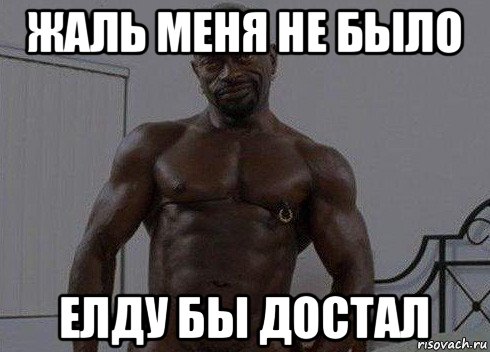 жаль меня не было елду бы достал