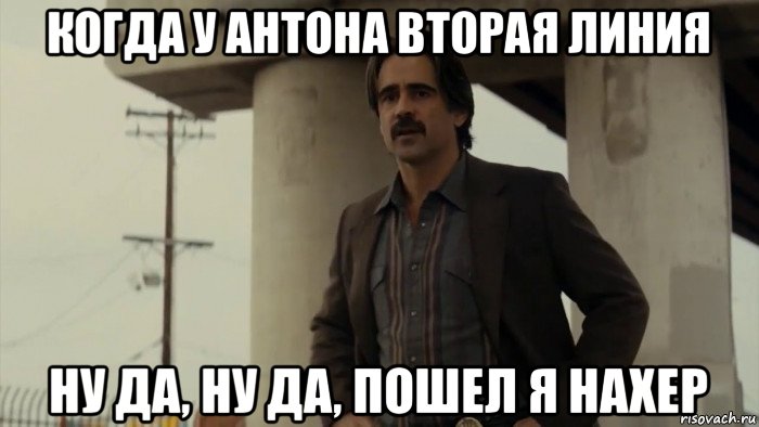 когда у антона вторая линия ну да, ну да, пошел я нахер