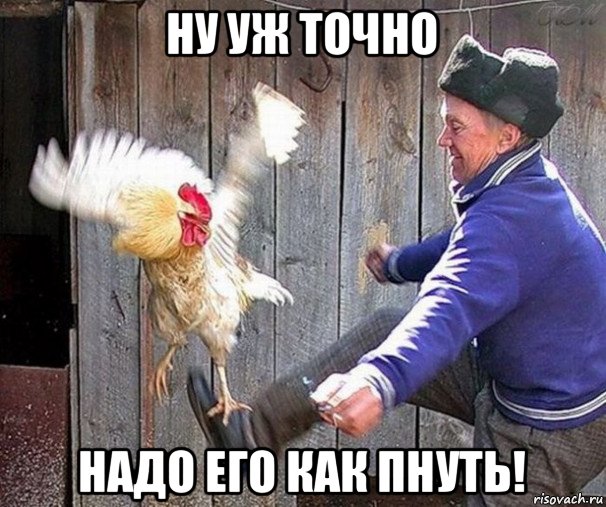 ну уж точно надо его как пнуть!